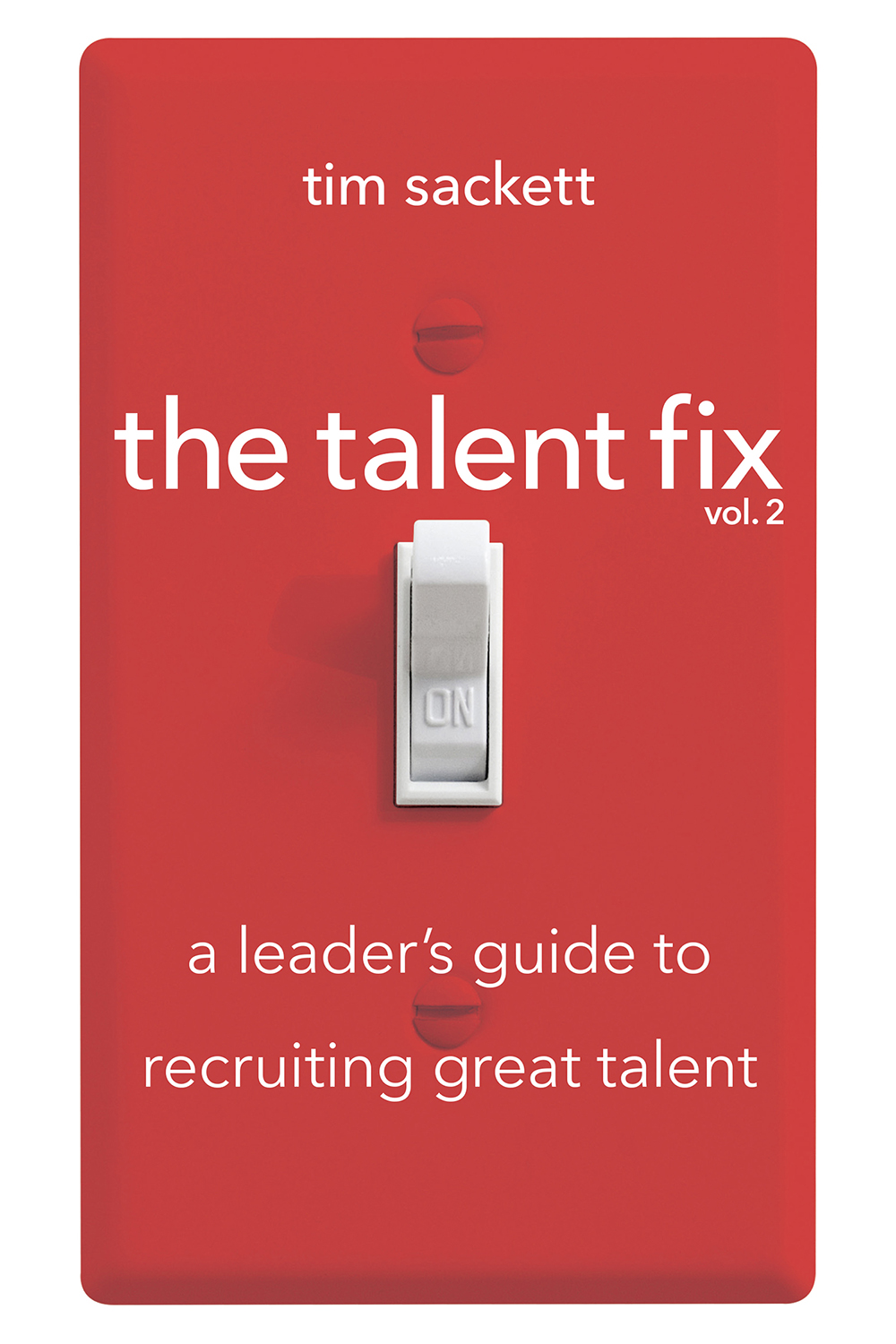 Talent Fix Volume 2: A Leader's Guide to Recruiting Great Talent